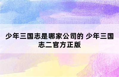 少年三国志是哪家公司的 少年三国志二官方正版